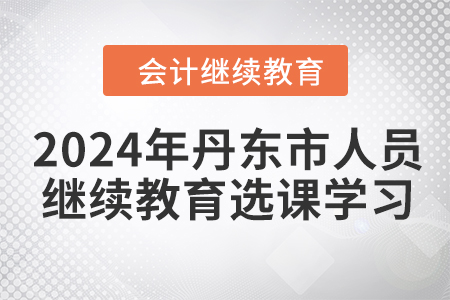 2024年丹東市人員會(huì)計(jì)繼續(xù)教育選課學(xué)習(xí)要求