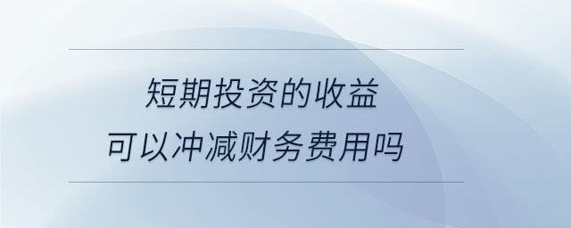 短期投資的收益可以沖減財務(wù)費(fèi)用嗎