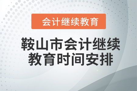 2023年鞍山市會計繼續(xù)教育時間安排