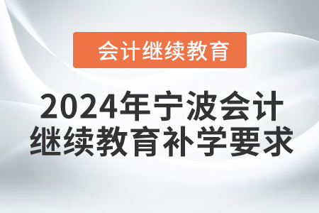 2024年寧波會計繼續(xù)教育補(bǔ)學(xué)要求