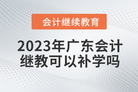 2023年廣東會計繼續(xù)教育可以補學嗎？