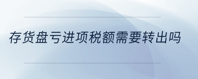 存貨盤虧進項稅額需要轉出嗎？