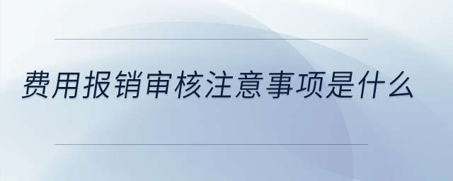 費用報銷審核注意事項是什么？