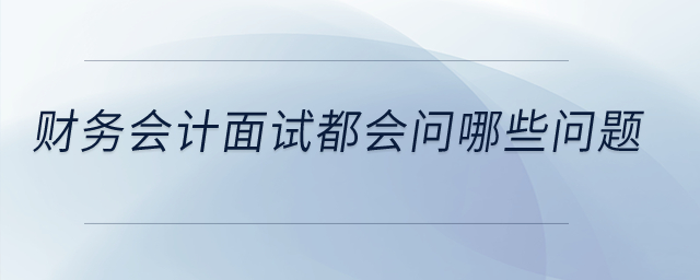 財(cái)務(wù)會計(jì)面試都會問哪些問題？