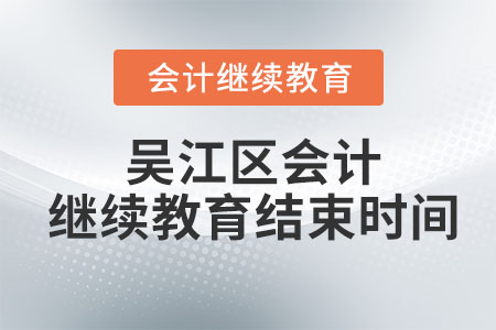 2023年吳江區(qū)會計繼續(xù)教育結(jié)束時間