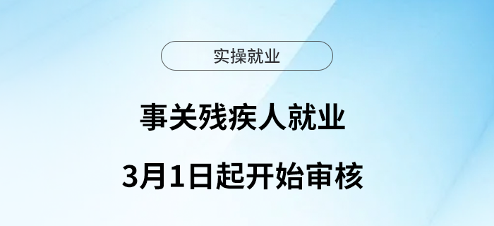事關殘疾人就業(yè)！3月1日起開始審核