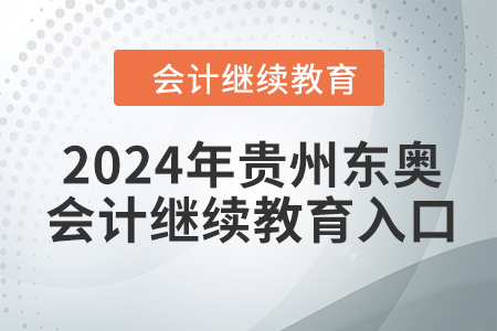 2024年貴州東奧會計繼續(xù)教育入口