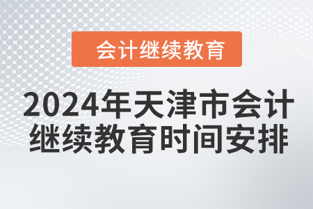 2024年天津市會計人員繼續(xù)教育時間安排