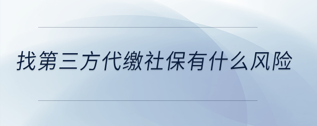找第三方代繳社保有什么風(fēng)險(xiǎn)？