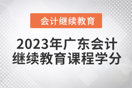 2023年廣東會(huì)計(jì)繼續(xù)教育課程學(xué)分