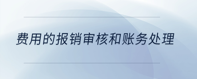 費(fèi)用的報(bào)銷審核和賬務(wù)處理是什么？