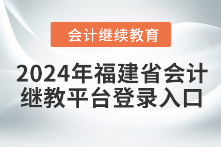 2024年福建省會計繼續(xù)教育平臺登錄入口在哪？