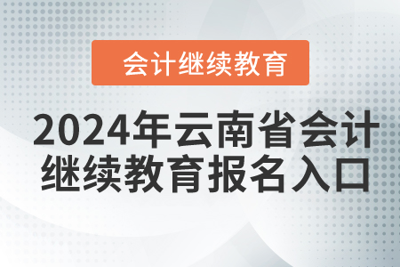 2024年云南省會計(jì)繼續(xù)教育報(bào)名入口