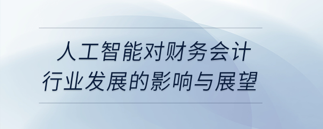 人工智能對財務(wù)會計行業(yè)發(fā)展的影響與展望
