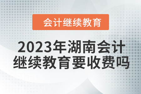 2023年湖南會(huì)計(jì)繼續(xù)教育要收費(fèi)嗎？
