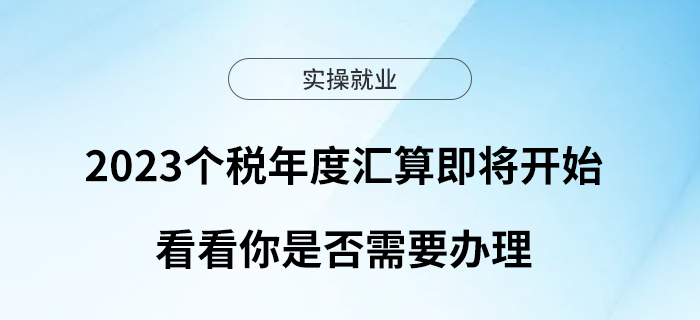 2023個稅年度匯算即將開始！看看你是否需要辦理