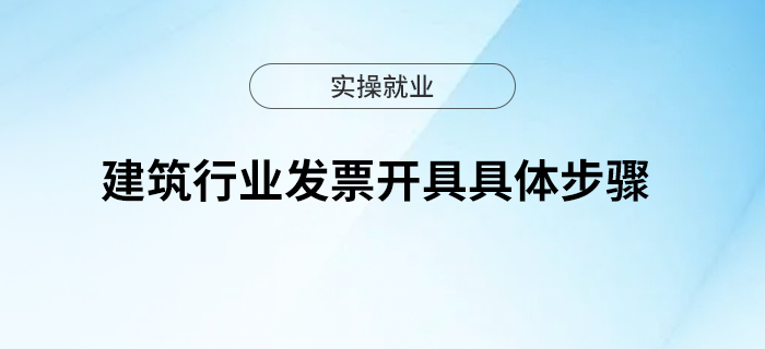 建筑行業(yè)發(fā)票如何開具？具體步驟？