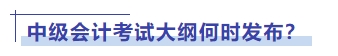 中級(jí)會(huì)計(jì)考試大綱何時(shí)發(fā)布？