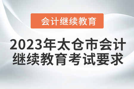 2023年太倉市會計人員繼續(xù)教育考試要求