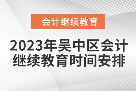 2023年吳中區(qū)會計人員繼續(xù)教育時間安排