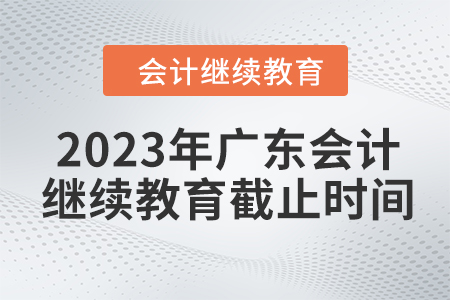 2023年廣東會計人員繼續(xù)教育截止時間