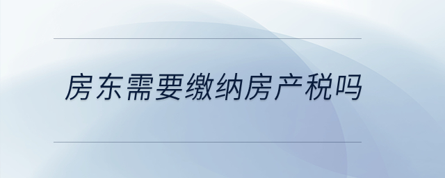 房東需要繳納房產(chǎn)稅嗎？