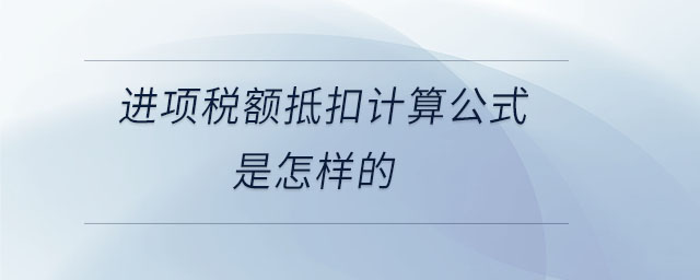 進(jìn)項稅額抵扣計算公式是怎樣的