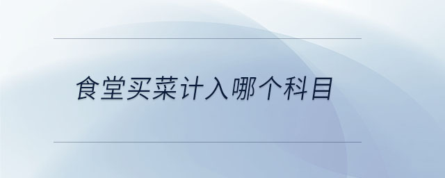 食堂買(mǎi)菜計(jì)入哪個(gè)科目