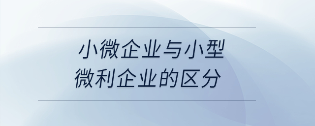 小微企業(yè)與小型微利企業(yè)的區(qū)分是什么？