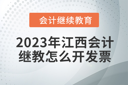 2023年江西會(huì)計(jì)繼續(xù)教育怎么開發(fā)票？