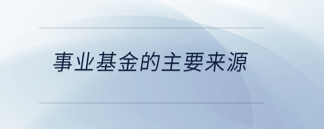 事業(yè)基金的主要來(lái)源是什么？