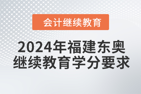 2024年福建東奧會計繼續(xù)教育學分要求