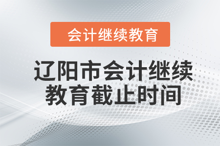 2024年遼陽市會(huì)計(jì)繼續(xù)教育截止時(shí)間