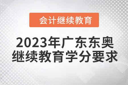 2023年廣東東奧會(huì)計(jì)繼續(xù)教育學(xué)分要求