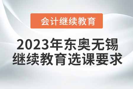 2023年?yáng)|奧無(wú)錫會(huì)計(jì)繼續(xù)教育選課要求