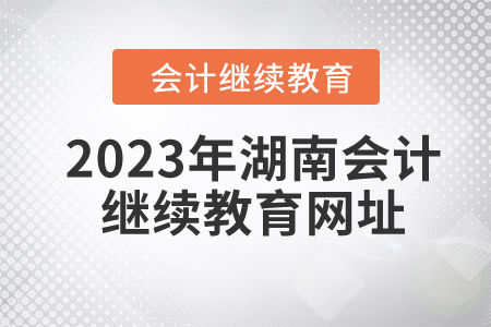 2023年湖南會(huì)計(jì)繼續(xù)教育網(wǎng)址
