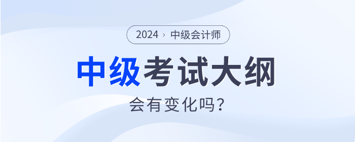 2024年中級(jí)會(huì)計(jì)師考試大綱發(fā)布了嗎？會(huì)有什么變動(dòng)嗎？