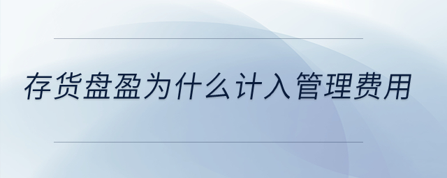 存貨盤盈為什么計(jì)入管理費(fèi)用？