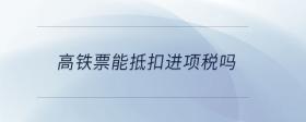 高鐵票能抵扣進(jìn)項(xiàng)稅嗎