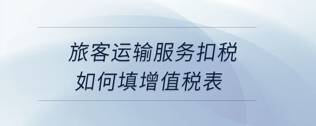 旅客運(yùn)輸服務(wù)扣稅如何填增值稅表？
