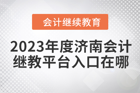 2023年度濟(jì)南會(huì)計(jì)繼續(xù)教育平臺(tái)入口在哪？