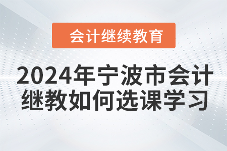 2024年寧波市會計繼續(xù)教育如何選課學習？