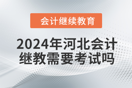 2024年河北會計繼續(xù)教育需要考試嗎？