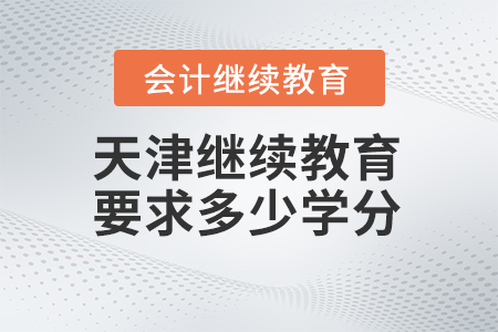 2024年天津會(huì)計(jì)繼續(xù)教育要求多少學(xué)分？