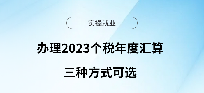 辦理2023個稅年度匯算，三種方式可選