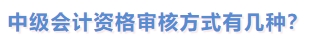 中級會計(jì)資格審核方式有幾種？