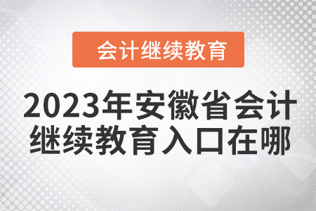 2023年安徽省會計繼續(xù)教育入口在哪？