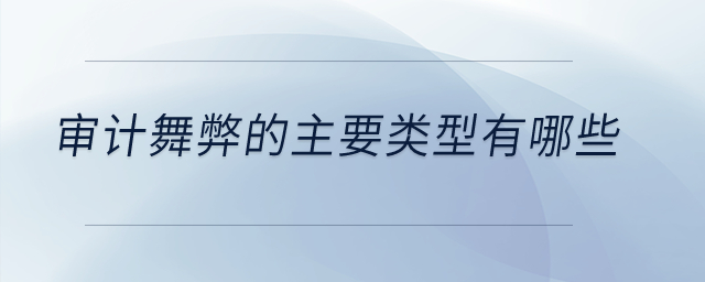 審計舞弊的主要類型有哪些？