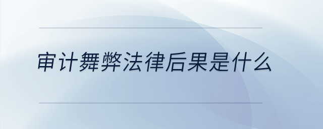 審計舞弊法律后果是什么？