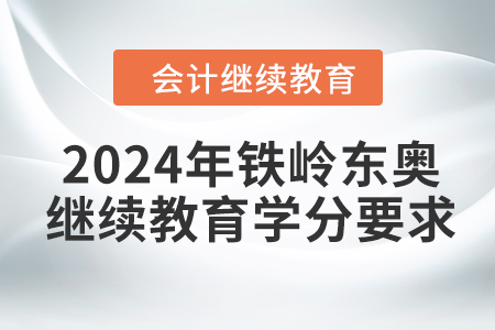 2024年鐵嶺東奧會(huì)計(jì)繼續(xù)教育學(xué)分要求